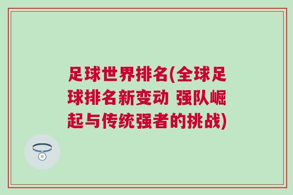 足球世界排名(全球足球排名新變動 強隊崛起與傳統(tǒng)強者的挑戰(zhàn))