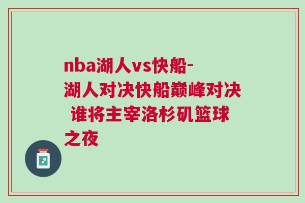 nba湖人vs快船-湖人對(duì)決快船巔峰對(duì)決 誰(shuí)將主宰洛杉磯籃球之夜
