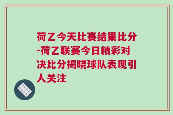 荷乙今天比賽結果比分-荷乙聯(lián)賽今日精彩對決比分揭曉球隊表現(xiàn)引人關注