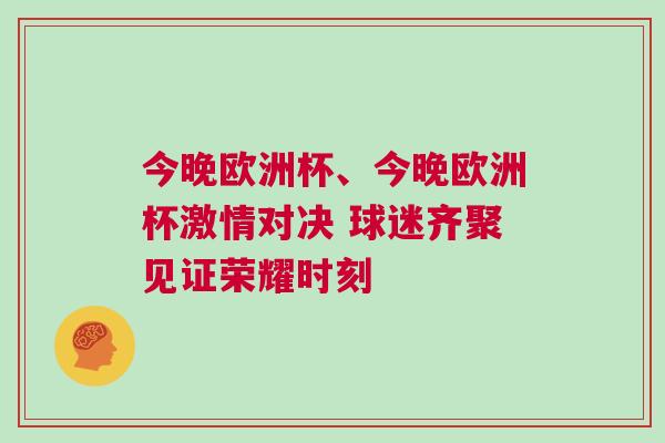 今晚歐洲杯、今晚歐洲杯激情對決 球迷齊聚見證榮耀時刻