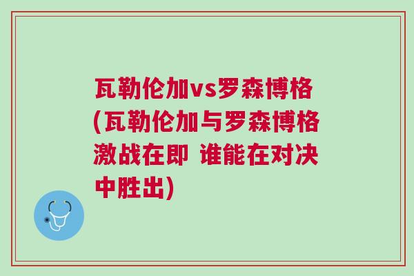 瓦勒倫加vs羅森博格(瓦勒倫加與羅森博格激戰在即 誰能在對決中勝出)