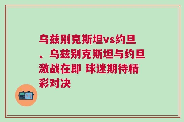 烏茲別克斯坦vs約旦、烏茲別克斯坦與約旦激戰在即 球迷期待精彩對決