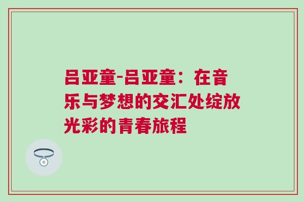 呂亞童-呂亞童：在音樂與夢(mèng)想的交匯處綻放光彩的青春旅程