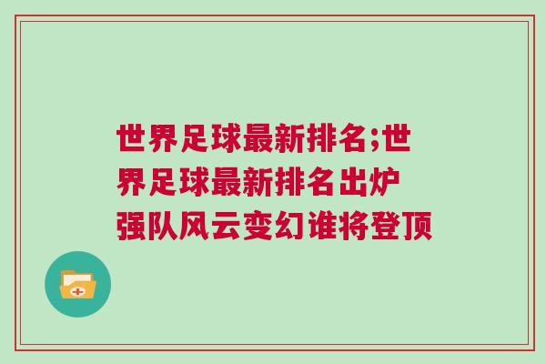 世界足球最新排名;世界足球最新排名出爐 強(qiáng)隊(duì)風(fēng)云變幻誰將登頂