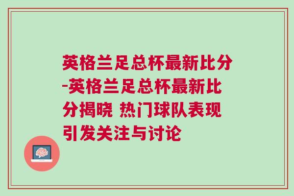 英格蘭足總杯最新比分-英格蘭足總杯最新比分揭曉 熱門球隊(duì)表現(xiàn)引發(fā)關(guān)注與討論