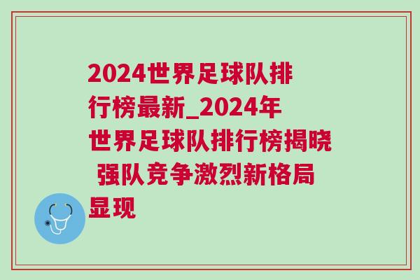 2024世界足球隊(duì)排行榜最新_2024年世界足球隊(duì)排行榜揭曉 強(qiáng)隊(duì)競爭激烈新格局顯現(xiàn)