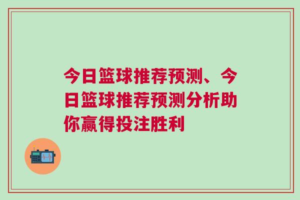 今日籃球推薦預(yù)測、今日籃球推薦預(yù)測分析助你贏得投注勝利