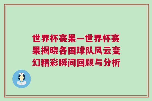 世界杯賽果—世界杯賽果揭曉各國球隊風云變幻精彩瞬間回顧與分析