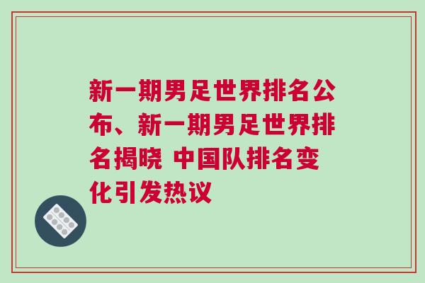 新一期男足世界排名公布、新一期男足世界排名揭曉 中國隊排名變化引發熱議