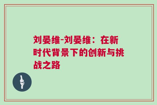 劉晏維-劉晏維：在新時代背景下的創新與挑戰之路