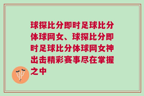 球探比分即時足球比分體球網(wǎng)女、球探比分即時足球比分體球網(wǎng)女神出擊精彩賽事盡在掌握之中