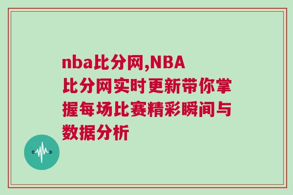 nba比分網(wǎng),NBA比分網(wǎng)實(shí)時(shí)更新帶你掌握每場比賽精彩瞬間與數(shù)據(jù)分析
