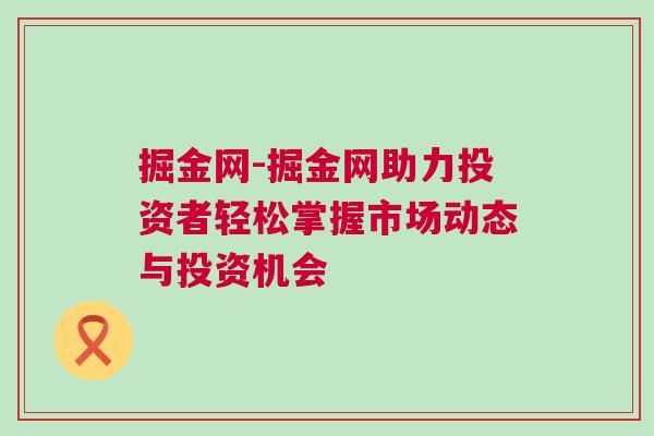 掘金網(wǎng)-掘金網(wǎng)助力投資者輕松掌握市場動(dòng)態(tài)與投資機(jī)會(huì)