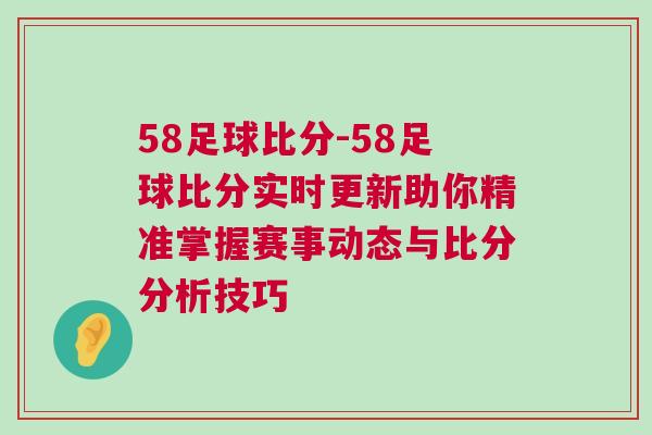 58足球比分-58足球比分實(shí)時更新助你精準(zhǔn)掌握賽事動態(tài)與比分分析技巧