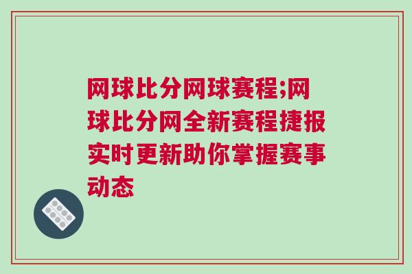 網球比分網球賽程;網球比分網全新賽程捷報實時更新助你掌握賽事動態