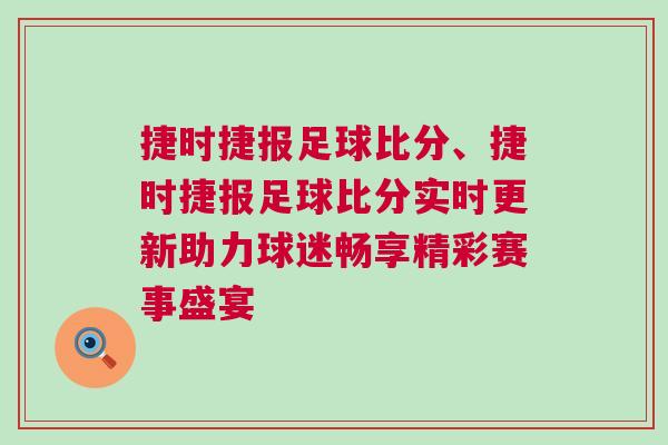 捷時捷報足球比分、捷時捷報足球比分實時更新助力球迷暢享精彩賽事盛宴