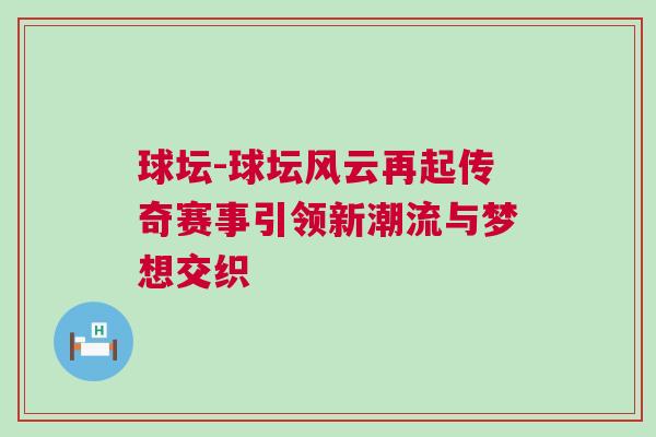 球壇-球壇風(fēng)云再起傳奇賽事引領(lǐng)新潮流與夢(mèng)想交織