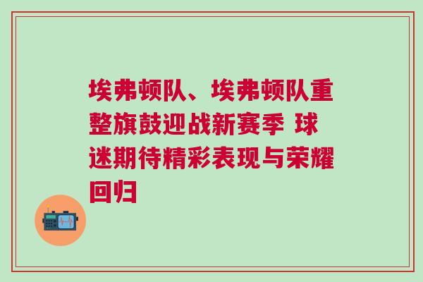 埃弗頓隊(duì)、埃弗頓隊(duì)重整旗鼓迎戰(zhàn)新賽季 球迷期待精彩表現(xiàn)與榮耀回歸