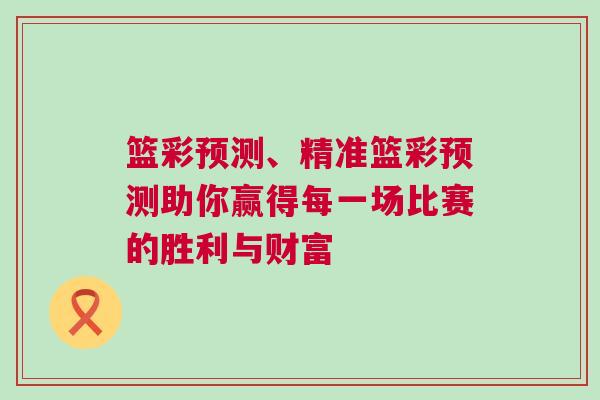 籃彩預測、精準籃彩預測助你贏得每一場比賽的勝利與財富