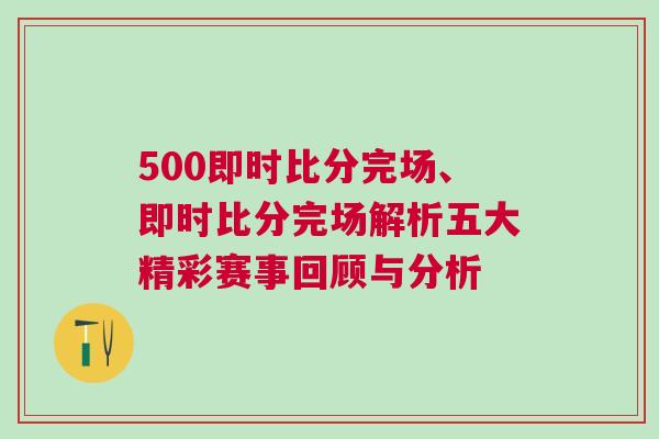 500即時比分完場、即時比分完場解析五大精彩賽事回顧與分析