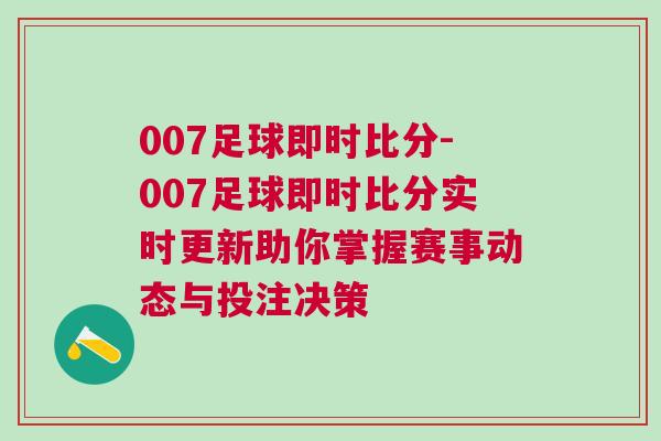 007足球即時比分-007足球即時比分實(shí)時更新助你掌握賽事動態(tài)與投注決策