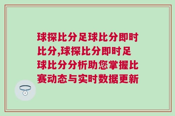 球探比分足球比分即時(shí)比分,球探比分即時(shí)足球比分分析助您掌握比賽動(dòng)態(tài)與實(shí)時(shí)數(shù)據(jù)更新