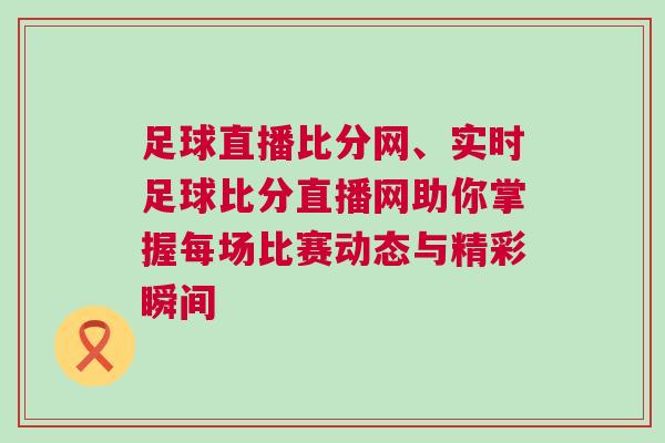 足球直播比分網、實時足球比分直播網助你掌握每場比賽動態與精彩瞬間