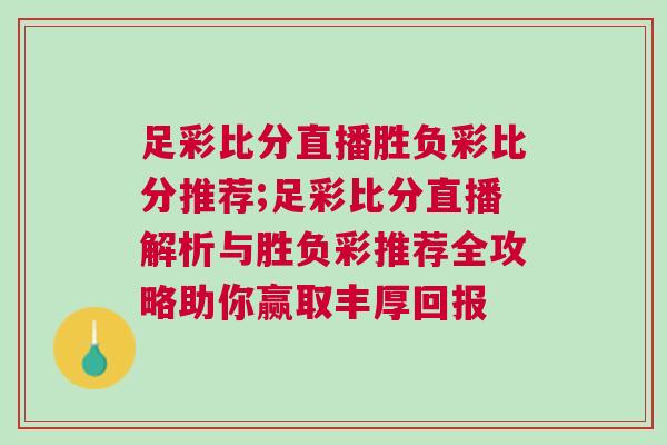 足彩比分直播勝負(fù)彩比分推薦;足彩比分直播解析與勝負(fù)彩推薦全攻略助你贏取豐厚回報(bào)