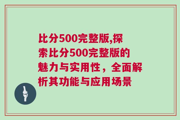 比分500完整版,探索比分500完整版的魅力與實用性，全面解析其功能與應用場景