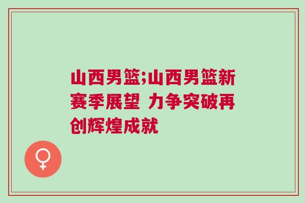 山西男籃;山西男籃新賽季展望 力爭(zhēng)突破再創(chuàng)輝煌成就