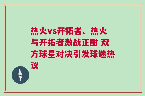 熱火vs開拓者、熱火與開拓者激戰(zhàn)正酣 雙方球星對決引發(fā)球迷熱議