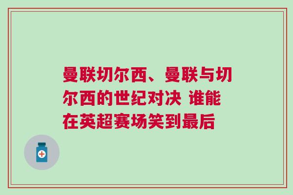 曼聯切爾西、曼聯與切爾西的世紀對決 誰能在英超賽場笑到最后