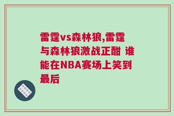 雷霆vs森林狼,雷霆與森林狼激戰正酣 誰能在NBA賽場上笑到最后