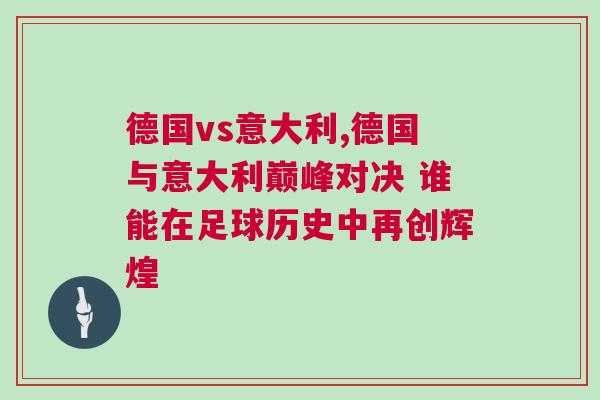 德國vs意大利,德國與意大利巔峰對決 誰能在足球歷史中再創(chuàng)輝煌