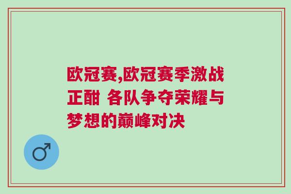 歐冠賽,歐冠賽季激戰正酣 各隊爭奪榮耀與夢想的巔峰對決 歐冠賽,歐冠賽季激戰正酣 各隊爭奪榮耀與夢想的巔峰對決