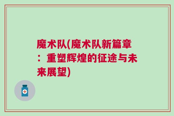 魔術(shù)隊(魔術(shù)隊新篇章:重塑輝煌的征途與未來展望) 魔術(shù)隊(魔術(shù)隊新篇章:重塑輝煌的征途與未來展望)