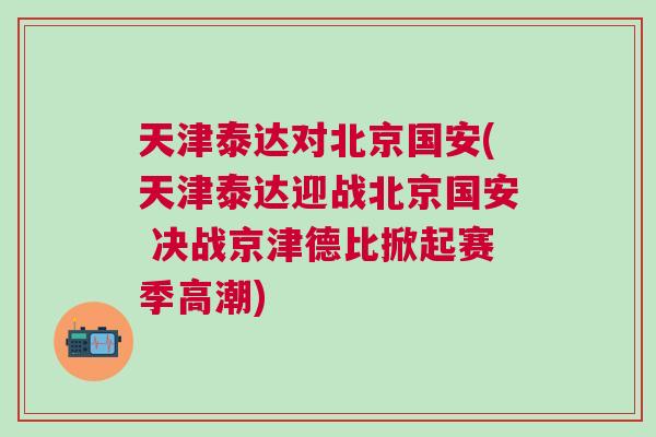 天津泰達(dá)對(duì)北京國安(天津泰達(dá)迎戰(zhàn)北京國安 決戰(zhàn)京津德比掀起賽季高潮) 天津泰達(dá)對(duì)北京國安(天津泰達(dá)迎戰(zhàn)北京國安 決戰(zhàn)京津德比掀起賽季高潮)