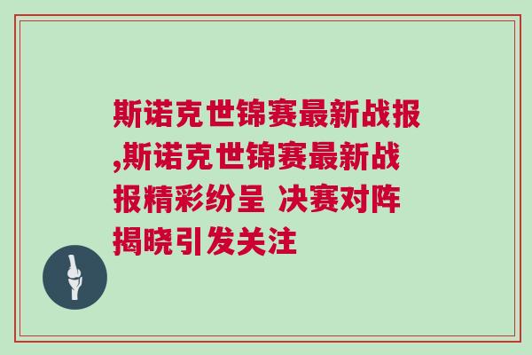 斯諾克世錦賽最新戰(zhàn)報,斯諾克世錦賽最新戰(zhàn)報精彩紛呈 決賽對陣揭曉引發(fā)關注