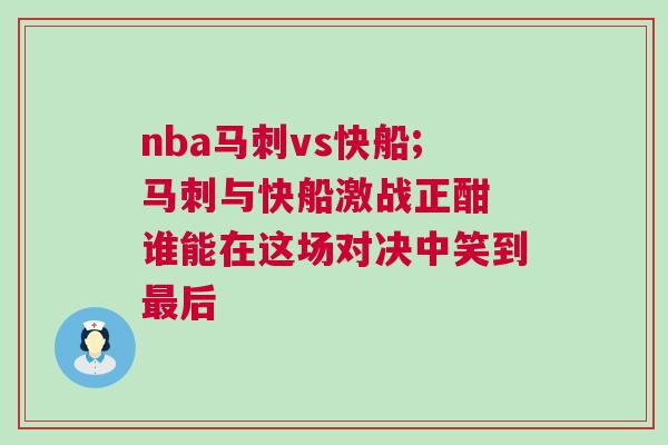 nba馬刺vs快船;馬刺與快船激戰正酣 誰能在這場對決中笑到最后