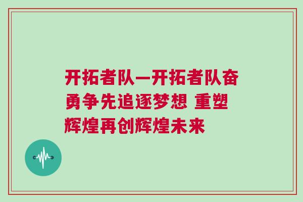 開拓者隊(duì)—開拓者隊(duì)奮勇爭先追逐夢想 重塑輝煌再創(chuàng)輝煌未來