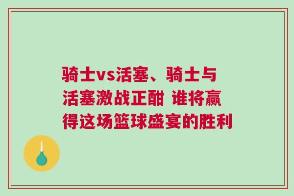 騎士vs活塞、騎士與活塞激戰正酣 誰將贏得這場籃球盛宴的勝利