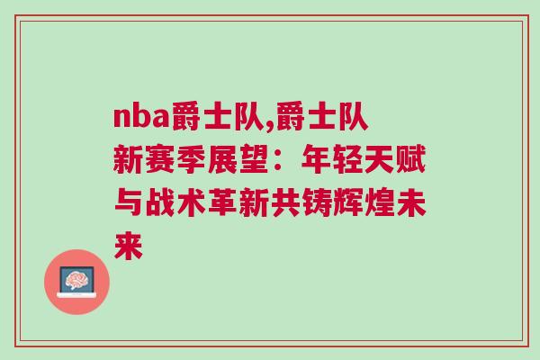 nba爵士隊,爵士隊新賽季展望：年輕天賦與戰(zhàn)術(shù)革新共鑄輝煌未來