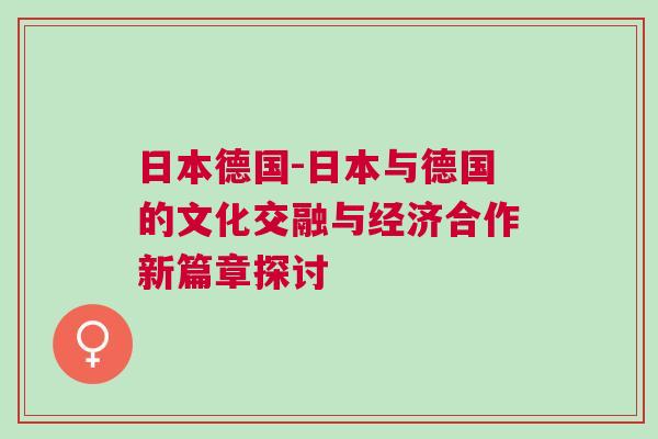 日本德國-日本與德國的文化交融與經濟合作新篇章探討