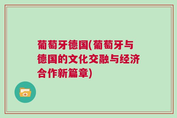 葡萄牙德國(葡萄牙與德國的文化交融與經濟合作新篇章)