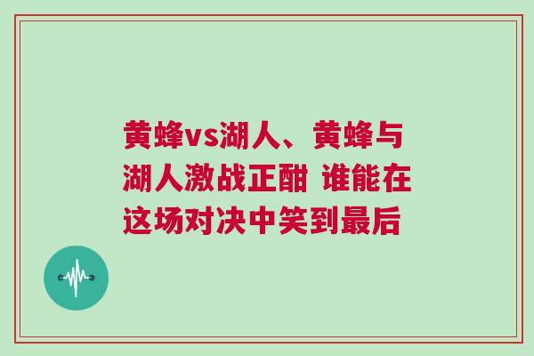 黃蜂vs湖人、黃蜂與湖人激戰(zhàn)正酣 誰能在這場對決中笑到最后