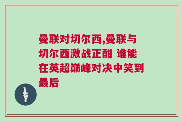 曼聯對切爾西,曼聯與切爾西激戰正酣 誰能在英超巔峰對決中笑到最后