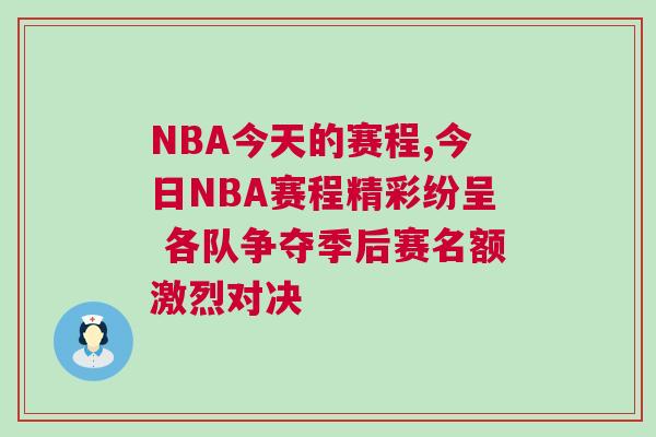 NBA今天的賽程,今日NBA賽程精彩紛呈 各隊(duì)爭(zhēng)奪季后賽名額激烈對(duì)決