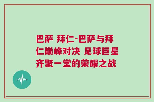 巴薩 拜仁-巴薩與拜仁巔峰對決 足球巨星齊聚一堂的榮耀之戰(zhàn)