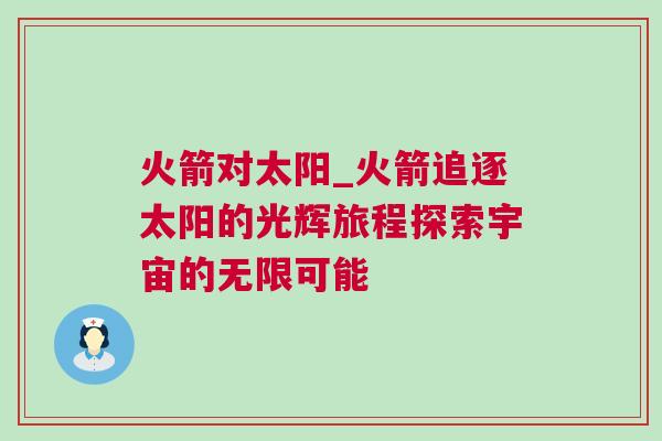火箭對太陽_火箭追逐太陽的光輝旅程探索宇宙的無限可能