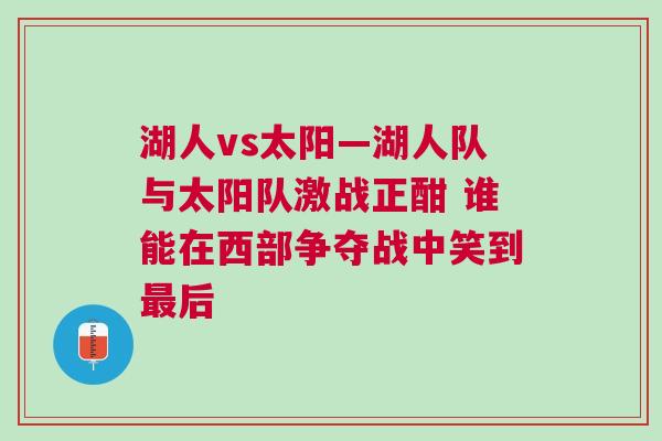 湖人vs太陽(yáng)—湖人隊(duì)與太陽(yáng)隊(duì)激戰(zhàn)正酣 誰(shuí)能在西部爭(zhēng)奪戰(zhàn)中笑到最后